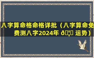 八字算命格命格详批（八字算命免费测八字2024年 🦆 运势）